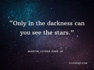 "Only in the darkness can you see the stars" Qutes by Martin Luther King Jr