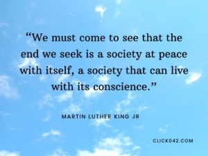 “We must come to see that the end we seek is a society at peace with itself, a society that can live with its conscience.” Martin Luther King jr quotes
