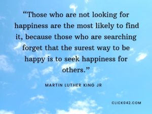 “Those who are not looking for happiness are the most likely to find it, because those who are searching forget that the surest way to be happy is to seek happiness for others.” Quotes by Martin Luther King Jr