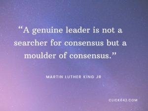 “A genuine leader is not a searcher for consensus but a molder of consensus.” Quotes by Martin Luther King