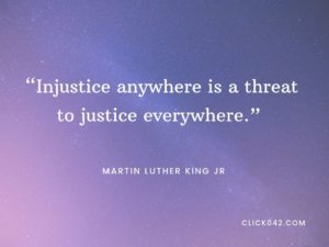 “Injustice anywhere is a threat to justice everywhere.” Martin Luther King quotes
