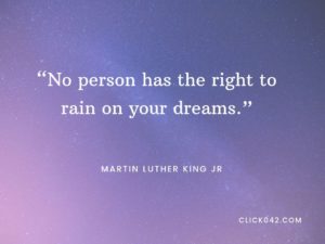 “No person has the right to rain on your dreams.” quotes by Martin Luther King