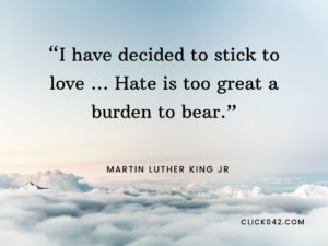 “I have decided to stick to love ... Hate is too great a burden to bear.” Quotes by Martin Luther King