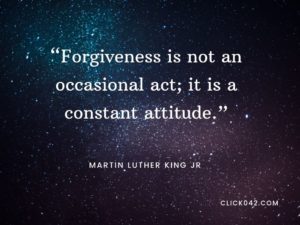 “Forgiveness is not an occasional act; it is a constant attitude.” Martin Luther King Jr. Quotes