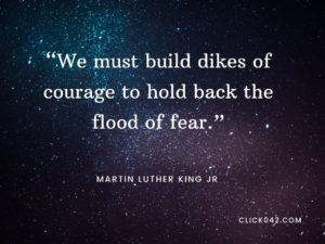 “We must build dikes of courage to hold back the flood of fear.” Quotes by Martin Luther King