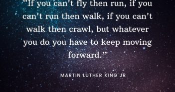 Quotes by Martin Luther King Jr. made to inspire. “If you can't fly then run, if you can't run then walk, if you can't walk then crawl, but whatever you do you have to keep moving forward.” Martin Luther King Jr. quotes